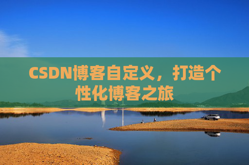 CSDN博客自定义,打造个性化博客之旅