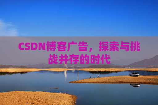 CSDN博客广告,探索与挑战并存的时代